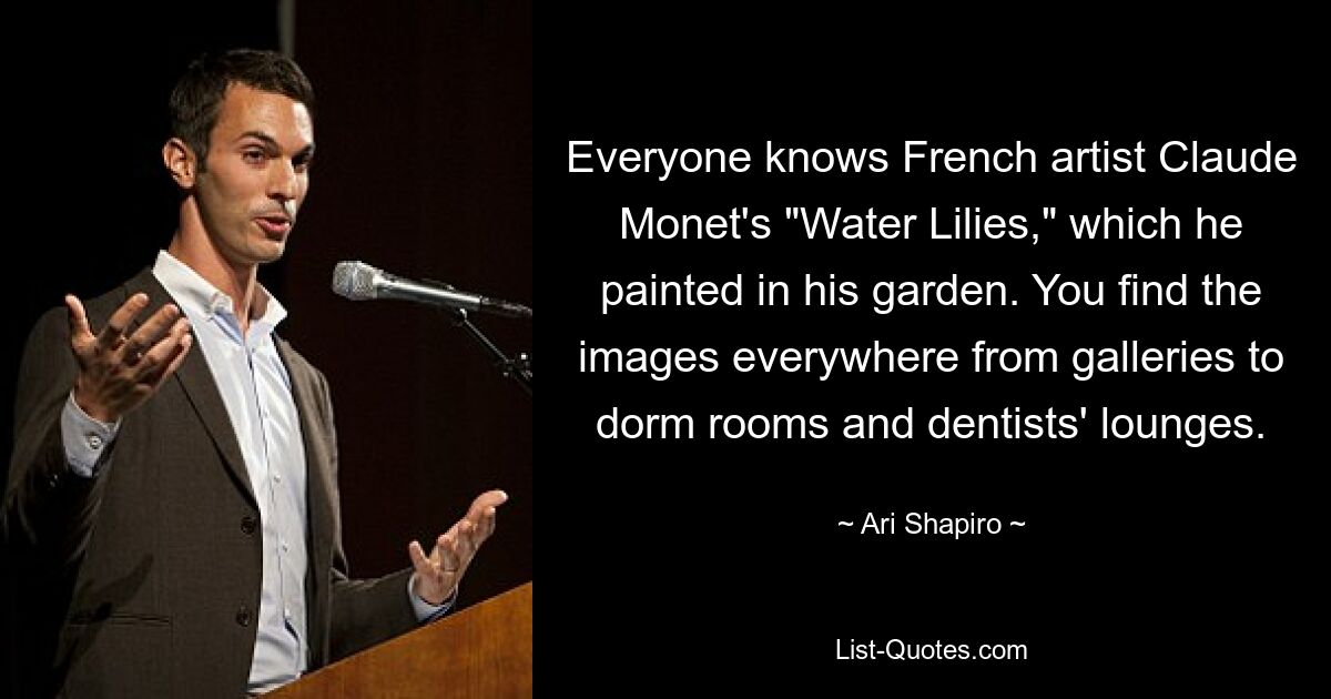 Everyone knows French artist Claude Monet's "Water Lilies," which he painted in his garden. You find the images everywhere from galleries to dorm rooms and dentists' lounges. — © Ari Shapiro