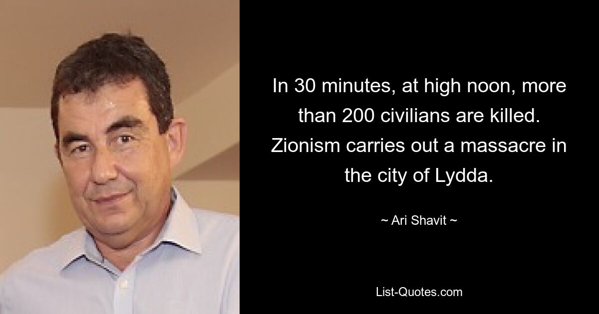 In 30 minutes, at high noon, more than 200 civilians are killed. Zionism carries out a massacre in the city of Lydda. — © Ari Shavit