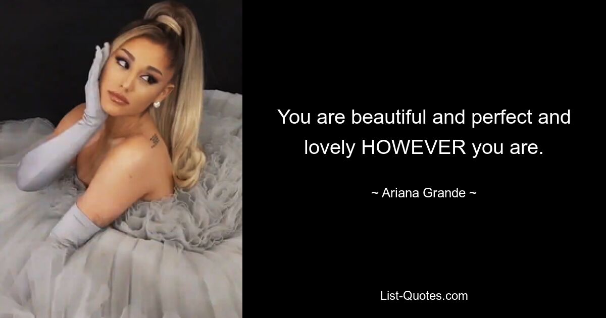 You are beautiful and perfect and lovely HOWEVER you are. — © Ariana Grande