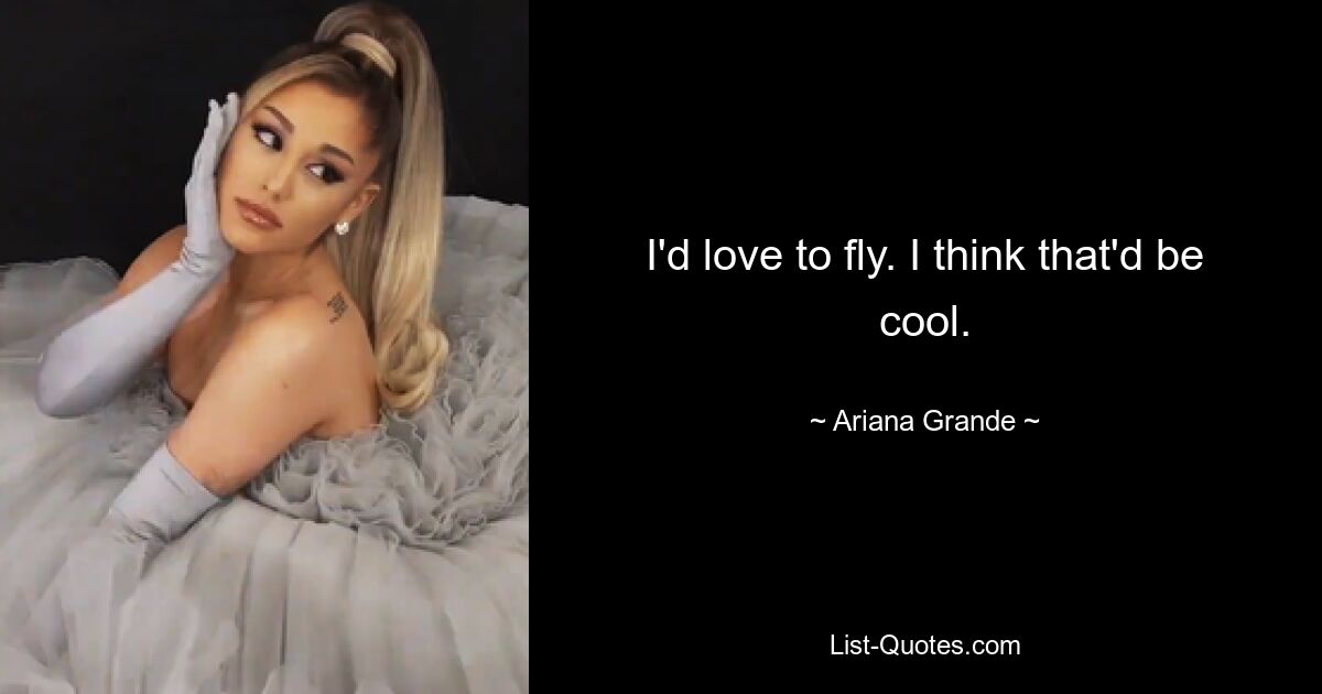 I'd love to fly. I think that'd be cool. — © Ariana Grande