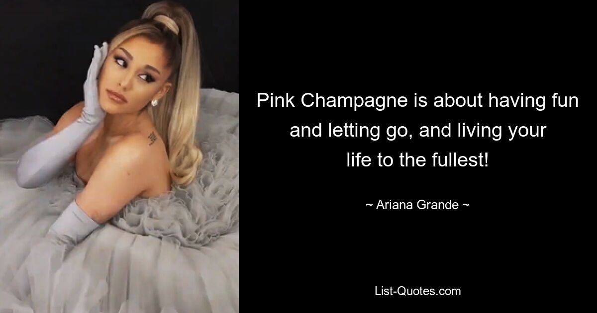 Pink Champagne is about having fun and letting go, and living your life to the fullest! — © Ariana Grande