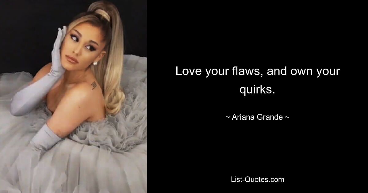 Love your flaws, and own your quirks. — © Ariana Grande