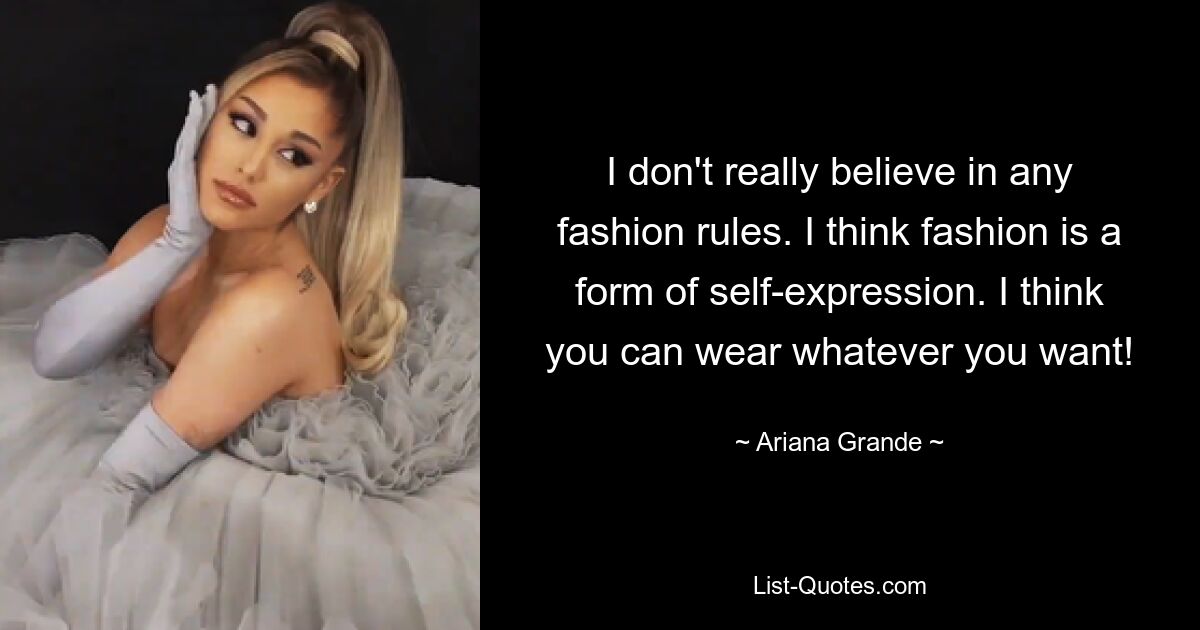 I don't really believe in any fashion rules. I think fashion is a form of self-expression. I think you can wear whatever you want! — © Ariana Grande