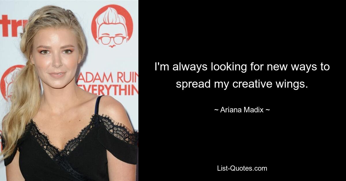 I'm always looking for new ways to spread my creative wings. — © Ariana Madix