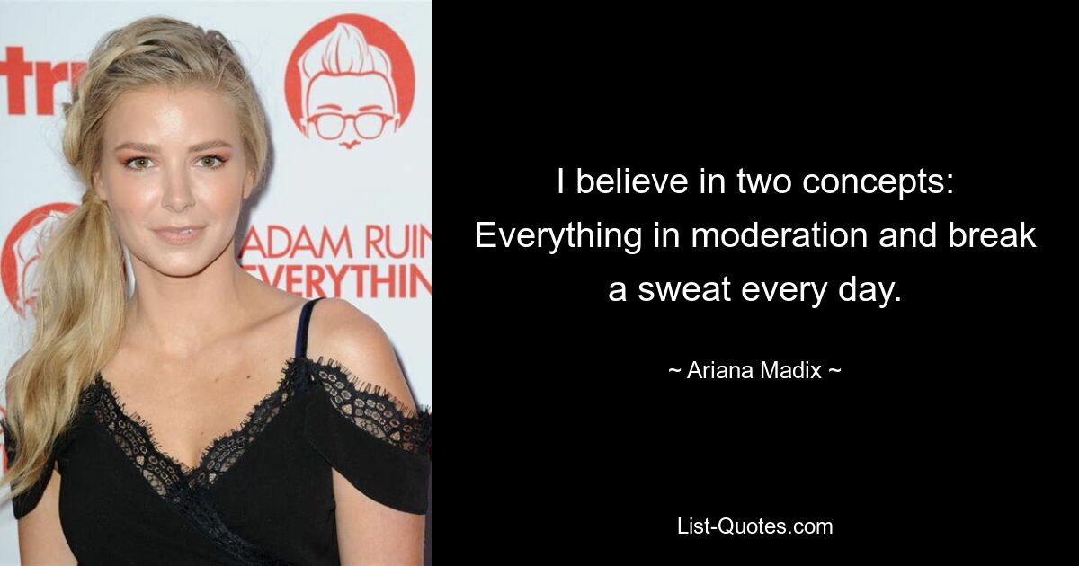 I believe in two concepts: Everything in moderation and break a sweat every day. — © Ariana Madix