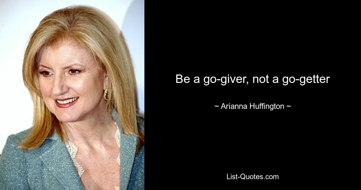 Be a go-giver, not a go-getter — © Arianna Huffington