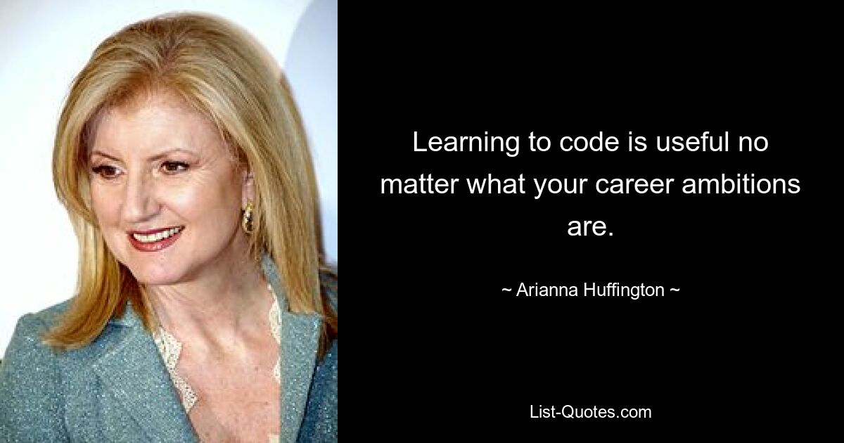 Learning to code is useful no matter what your career ambitions are. — © Arianna Huffington