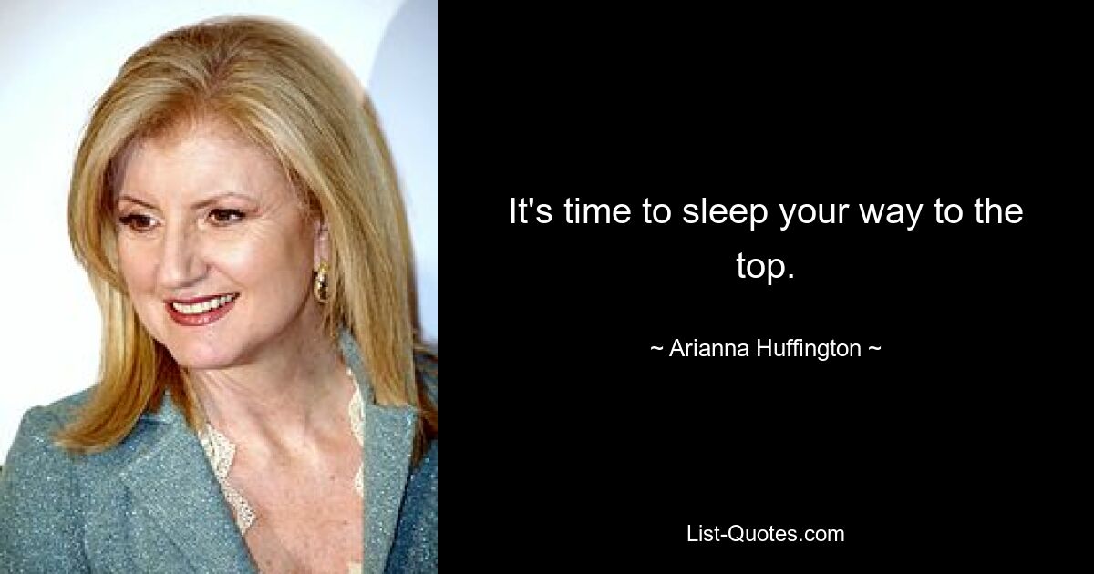 It's time to sleep your way to the top. — © Arianna Huffington