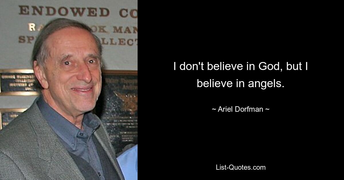 I don't believe in God, but I believe in angels. — © Ariel Dorfman