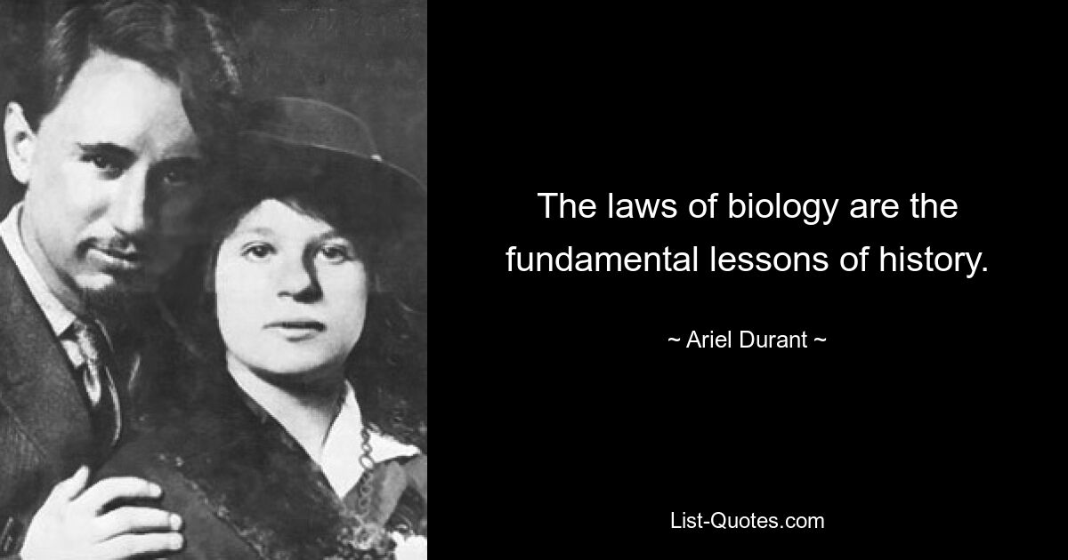 The laws of biology are the fundamental lessons of history. — © Ariel Durant