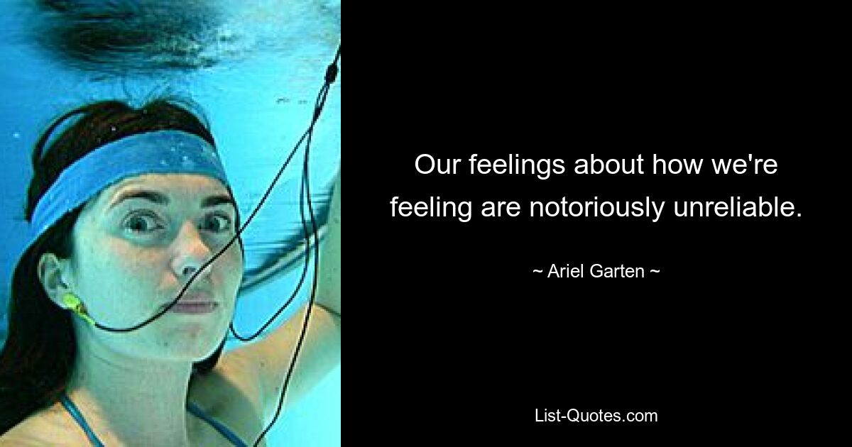 Our feelings about how we're feeling are notoriously unreliable. — © Ariel Garten