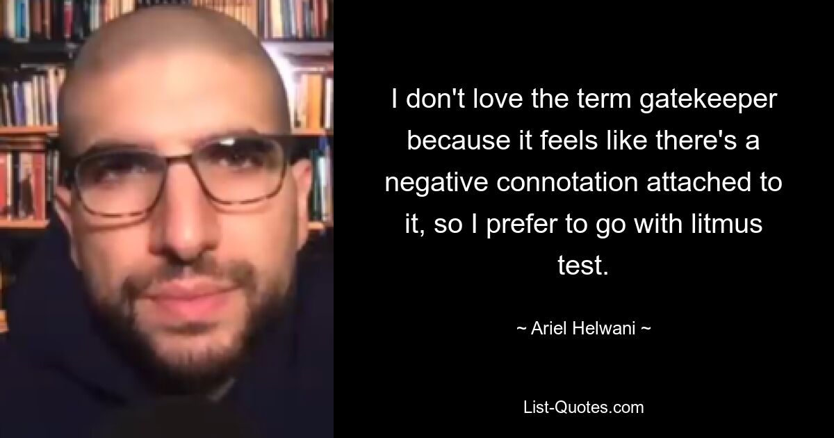 I don't love the term gatekeeper because it feels like there's a negative connotation attached to it, so I prefer to go with litmus test. — © Ariel Helwani