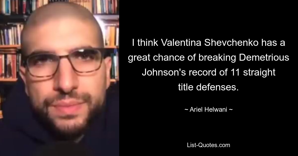 I think Valentina Shevchenko has a great chance of breaking Demetrious Johnson's record of 11 straight title defenses. — © Ariel Helwani