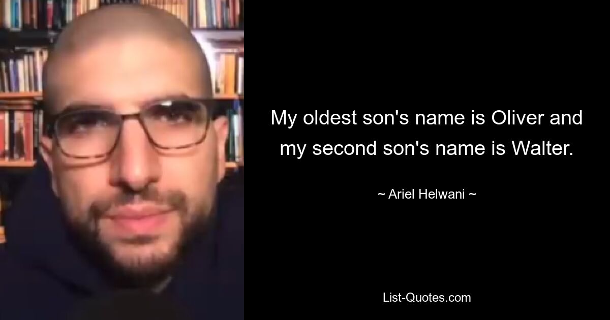 My oldest son's name is Oliver and my second son's name is Walter. — © Ariel Helwani