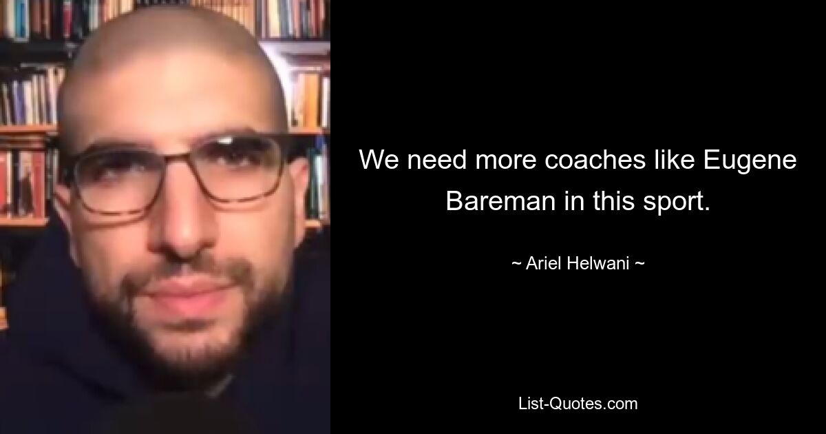 We need more coaches like Eugene Bareman in this sport. — © Ariel Helwani