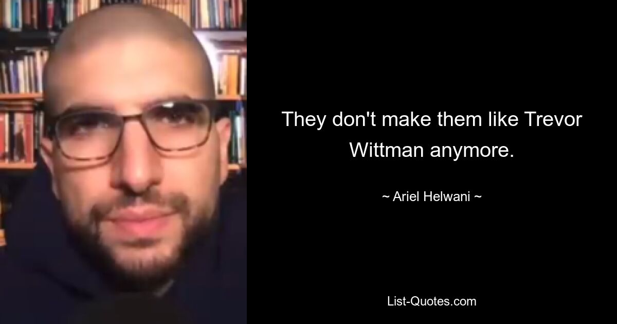 They don't make them like Trevor Wittman anymore. — © Ariel Helwani