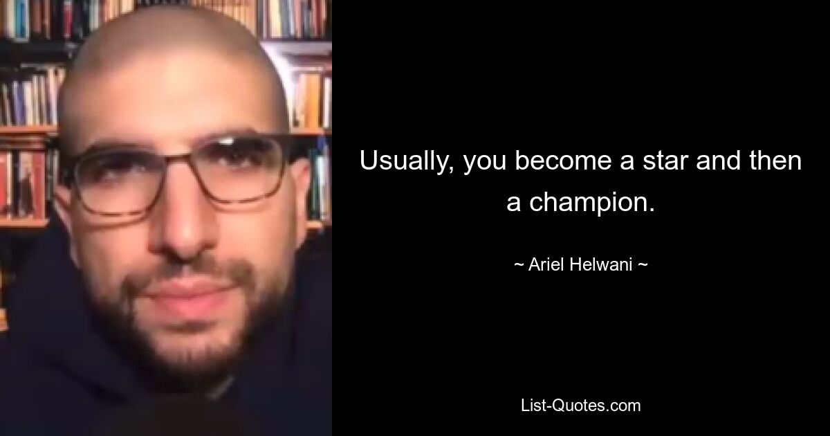 Usually, you become a star and then a champion. — © Ariel Helwani