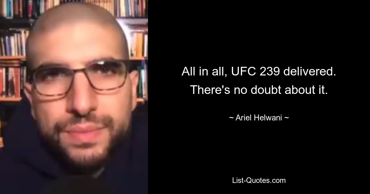 All in all, UFC 239 delivered. There's no doubt about it. — © Ariel Helwani