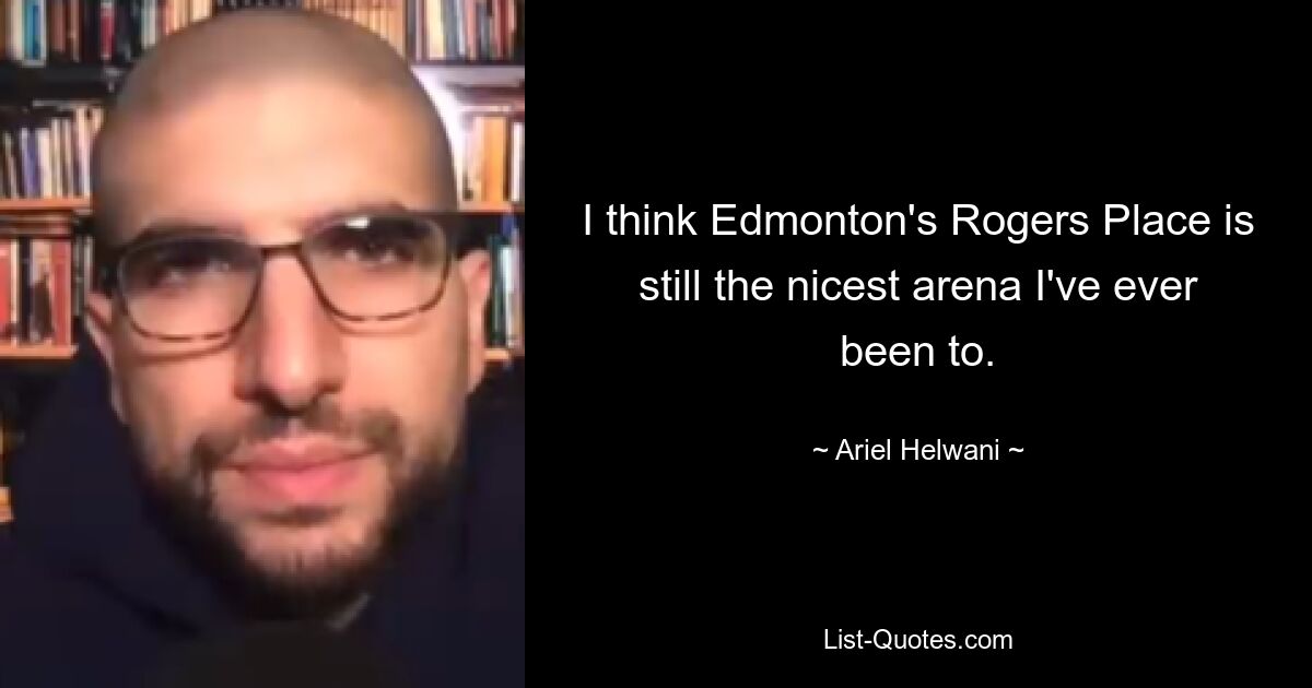 I think Edmonton's Rogers Place is still the nicest arena I've ever been to. — © Ariel Helwani