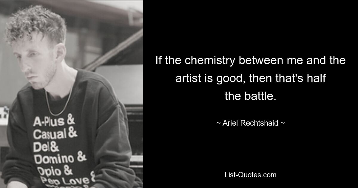 If the chemistry between me and the artist is good, then that's half the battle. — © Ariel Rechtshaid