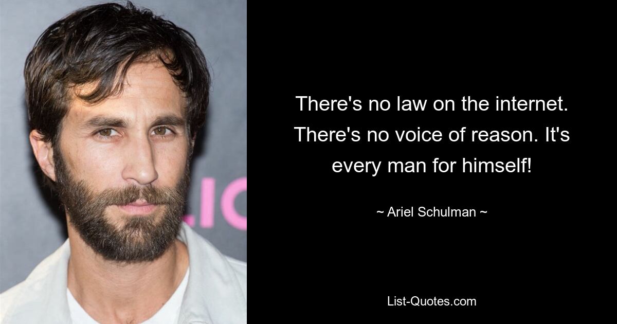 There's no law on the internet. There's no voice of reason. It's every man for himself! — © Ariel Schulman