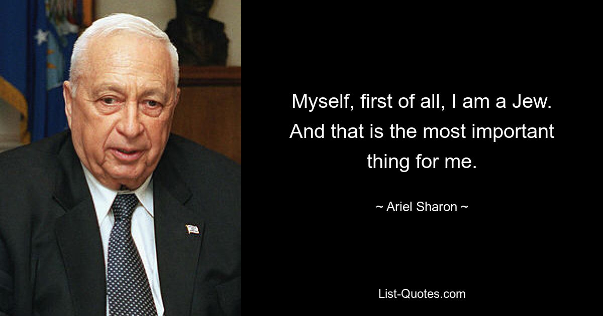 Myself, first of all, I am a Jew. And that is the most important thing for me. — © Ariel Sharon