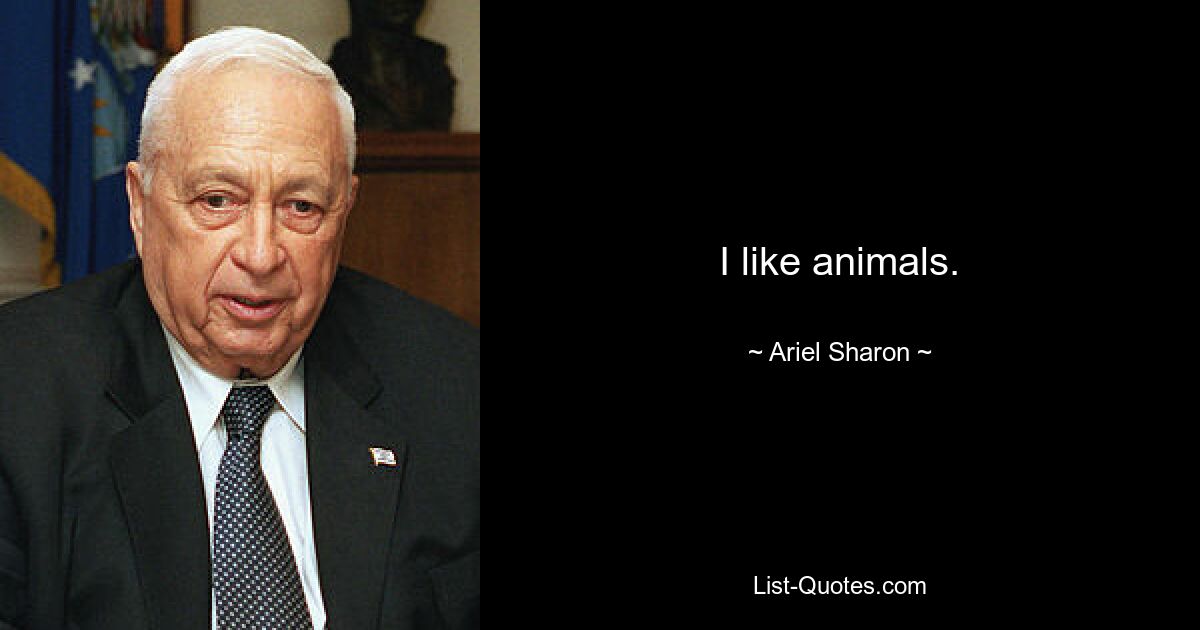 I like animals. — © Ariel Sharon