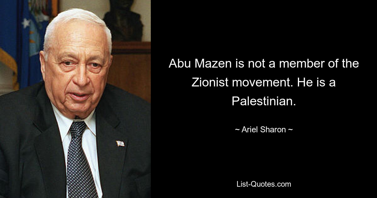 Abu Mazen is not a member of the Zionist movement. He is a Palestinian. — © Ariel Sharon