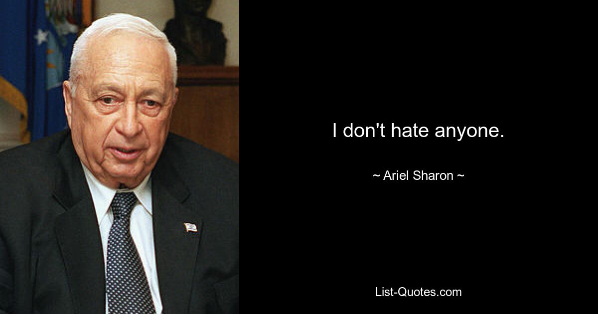 I don't hate anyone. — © Ariel Sharon