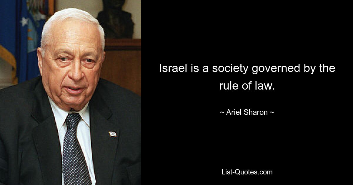 Israel is a society governed by the rule of law. — © Ariel Sharon