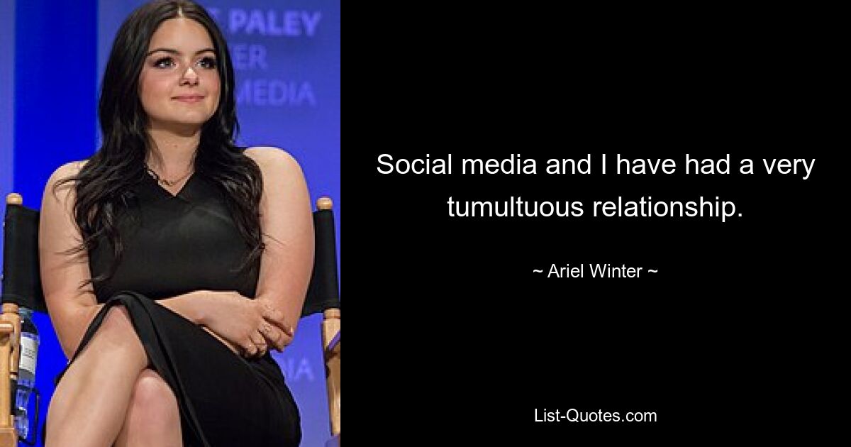 Social media and I have had a very tumultuous relationship. — © Ariel Winter