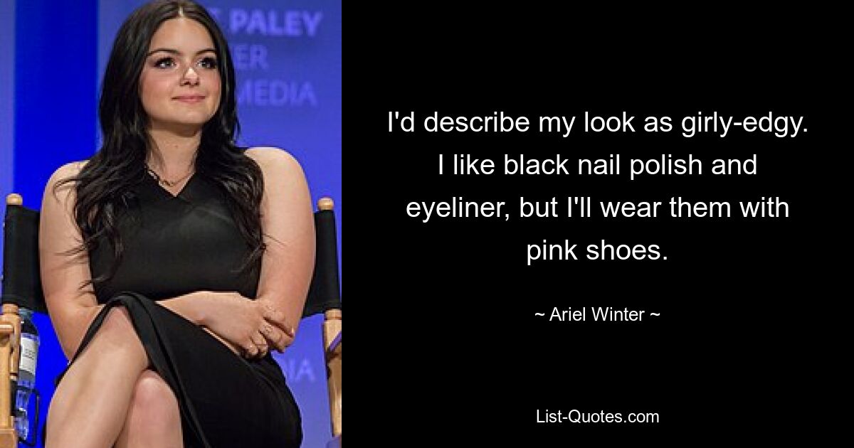 I'd describe my look as girly-edgy. I like black nail polish and eyeliner, but I'll wear them with pink shoes. — © Ariel Winter