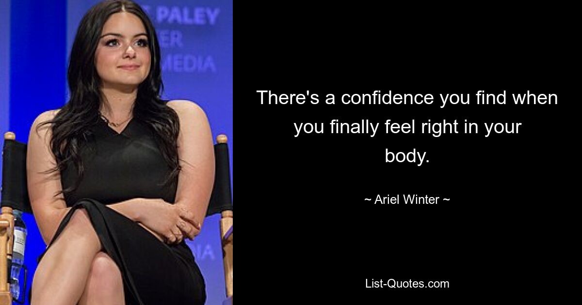 There's a confidence you find when you finally feel right in your body. — © Ariel Winter