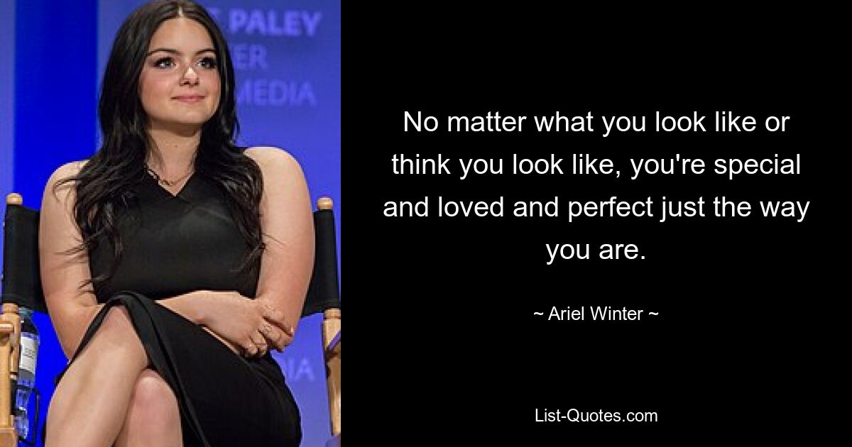 No matter what you look like or think you look like, you're special and loved and perfect just the way you are. — © Ariel Winter