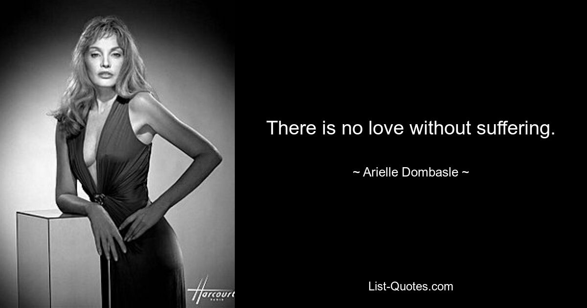 There is no love without suffering. — © Arielle Dombasle