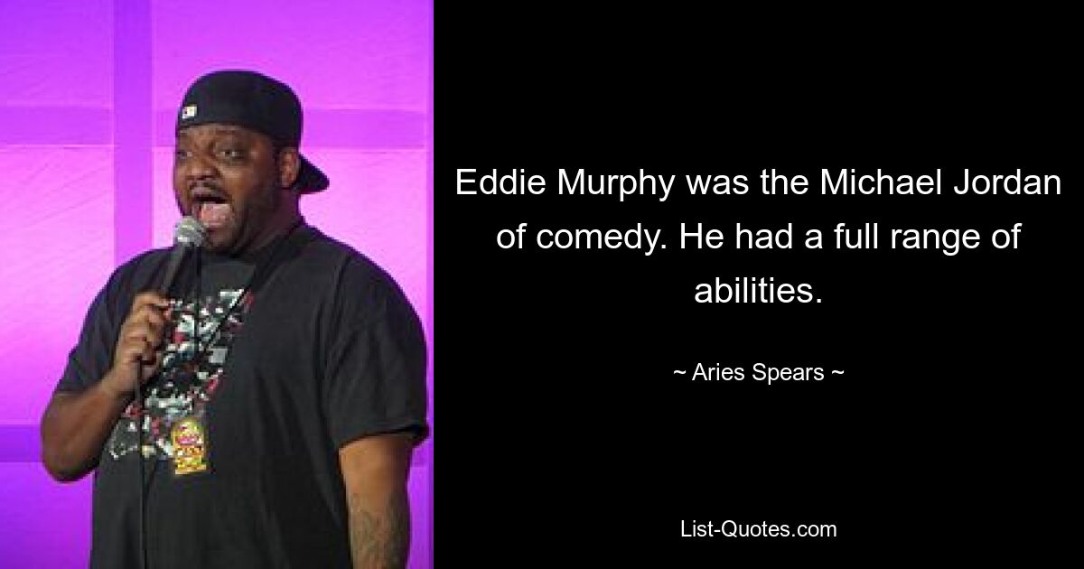 Eddie Murphy was the Michael Jordan of comedy. He had a full range of abilities. — © Aries Spears