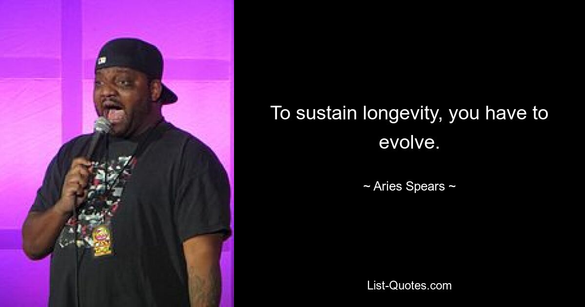 To sustain longevity, you have to evolve. — © Aries Spears