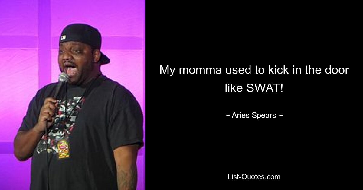 My momma used to kick in the door like SWAT! — © Aries Spears