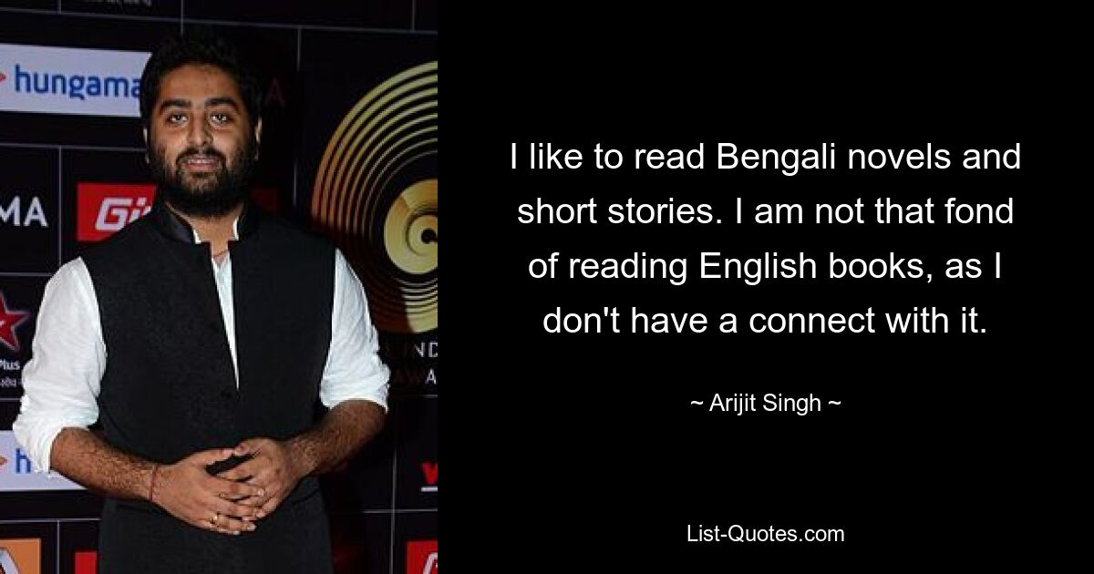 I like to read Bengali novels and short stories. I am not that fond of reading English books, as I don't have a connect with it. — © Arijit Singh