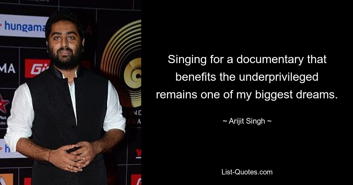 Singing for a documentary that benefits the underprivileged remains one of my biggest dreams. — © Arijit Singh