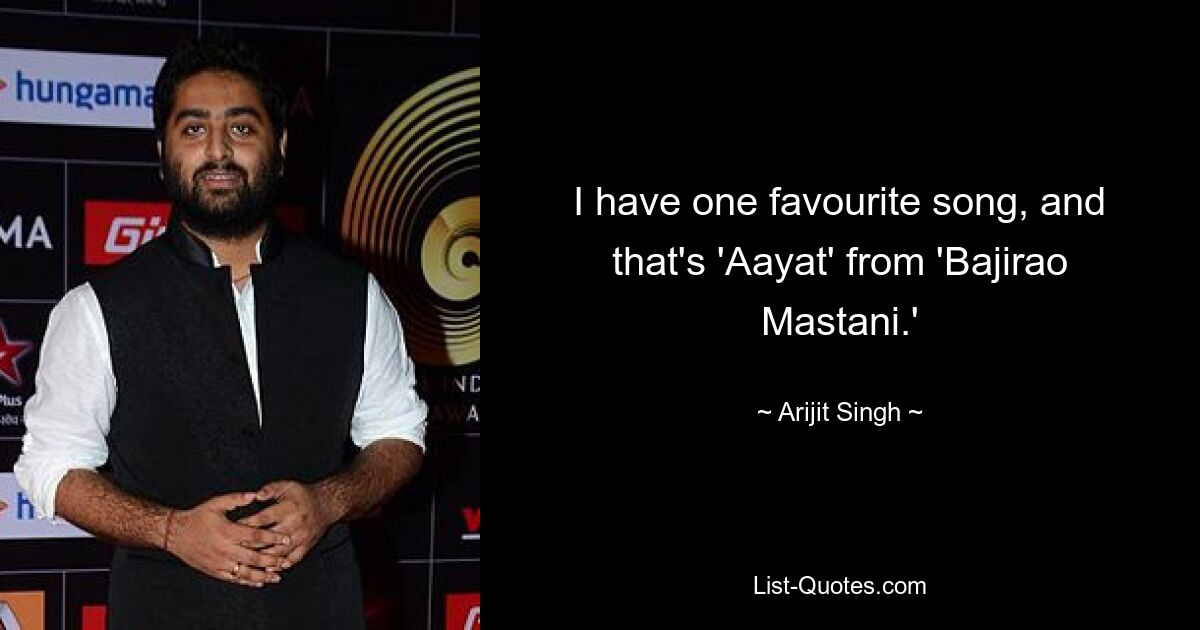 I have one favourite song, and that's 'Aayat' from 'Bajirao Mastani.' — © Arijit Singh