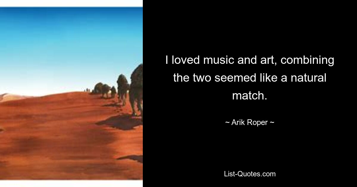 I loved music and art, combining the two seemed like a natural match. — © Arik Roper