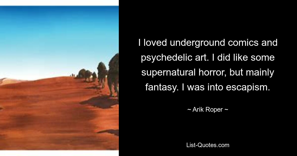 I loved underground comics and psychedelic art. I did like some supernatural horror, but mainly fantasy. I was into escapism. — © Arik Roper