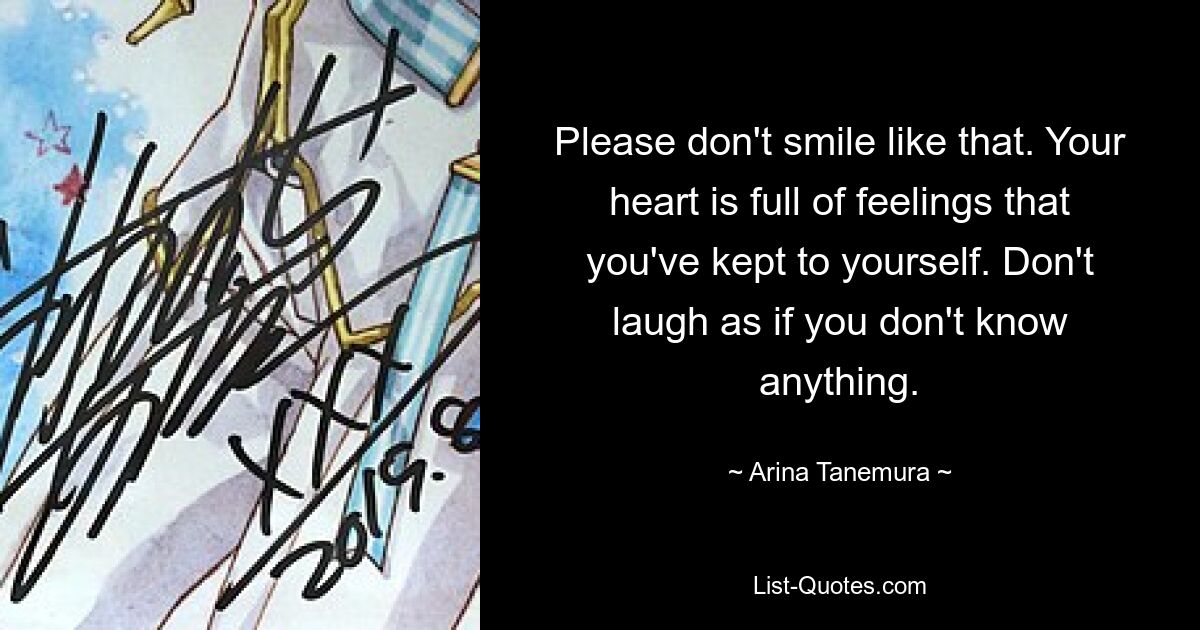 Please don't smile like that. Your heart is full of feelings that you've kept to yourself. Don't laugh as if you don't know anything. — © Arina Tanemura