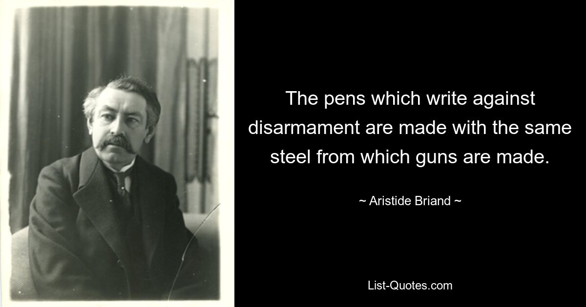 The pens which write against disarmament are made with the same steel from which guns are made. — © Aristide Briand