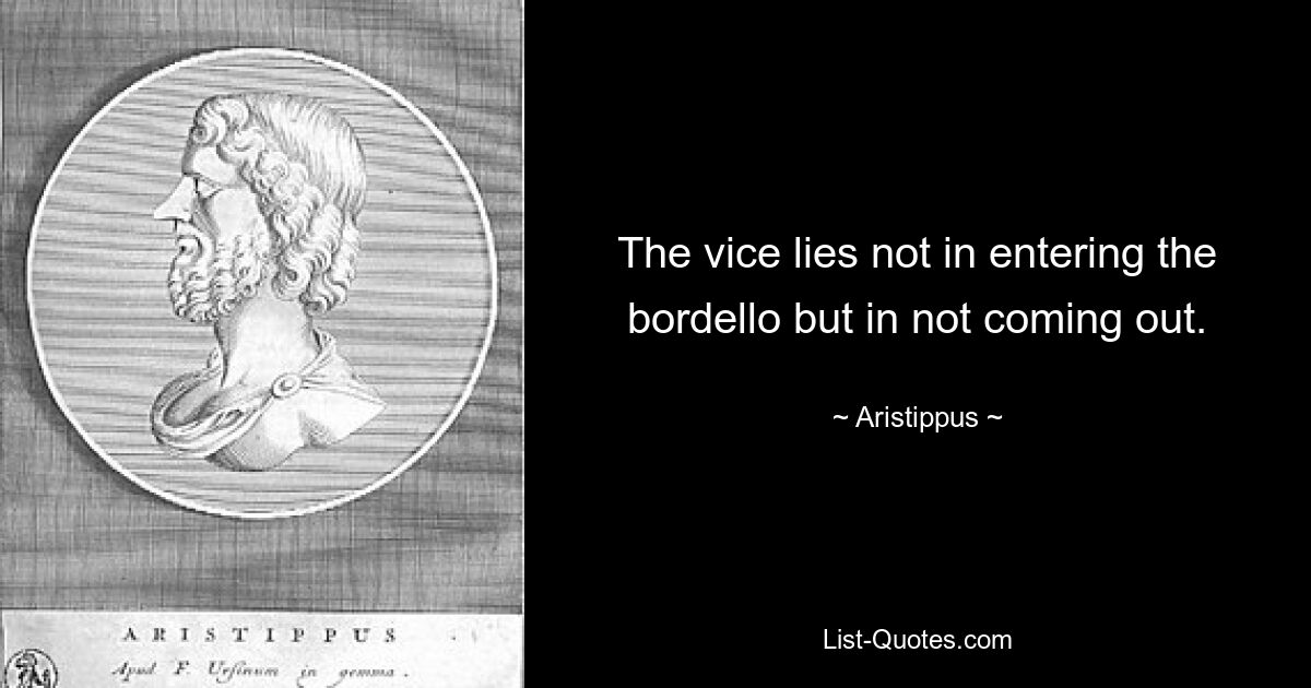 The vice lies not in entering the bordello but in not coming out. — © Aristippus