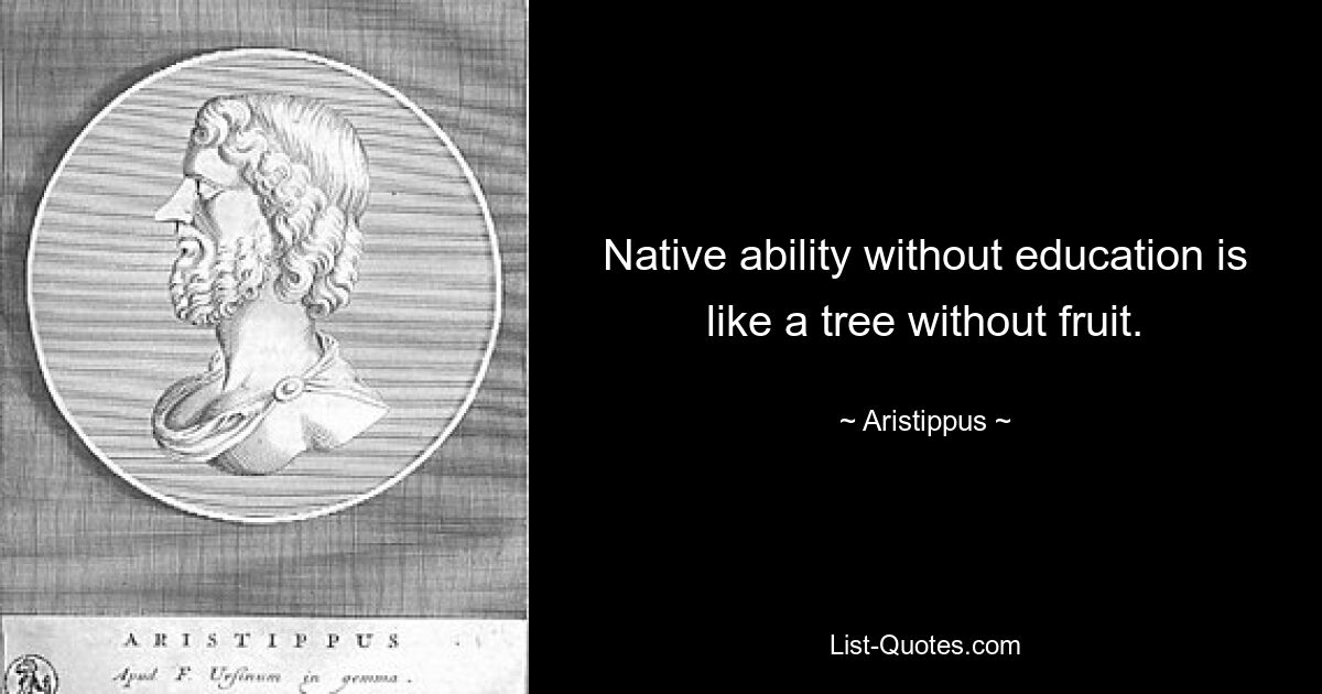 Врожденные способности без образования подобны дереву без плодов. — © Аристипп 