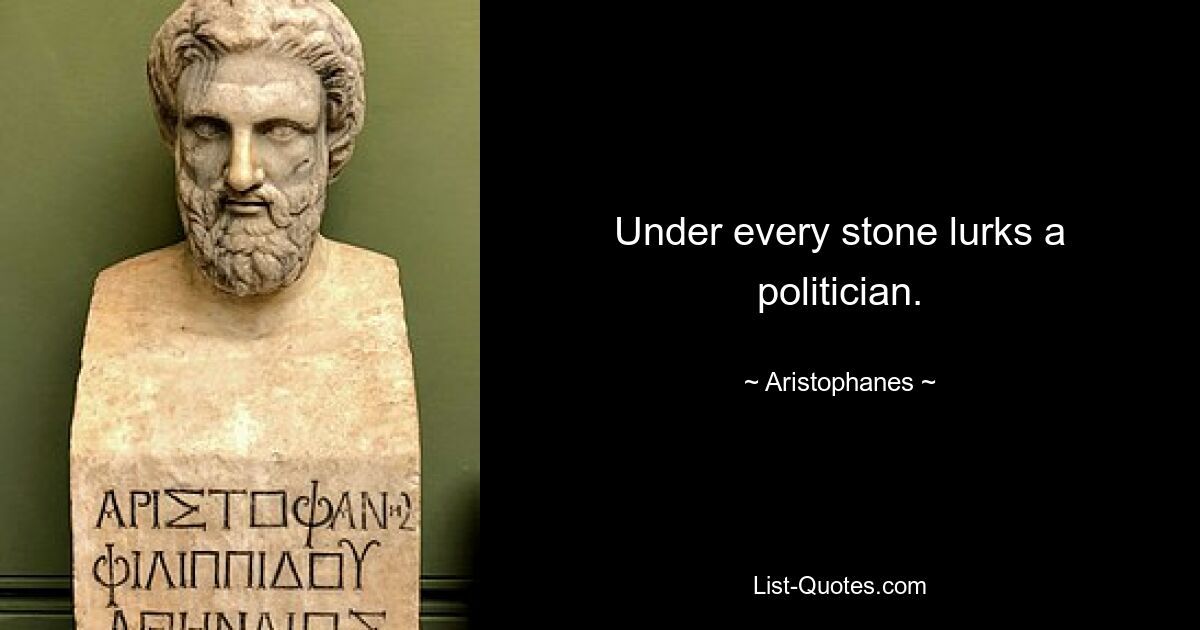 Under every stone lurks a politician. — © Aristophanes