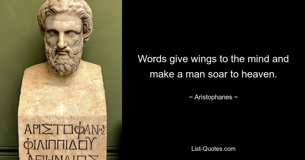 Words give wings to the mind and make a man soar to heaven. — © Aristophanes