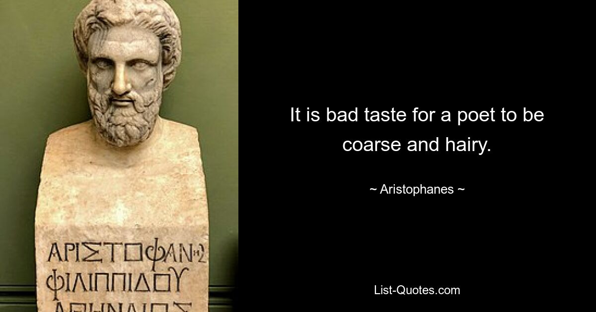 It is bad taste for a poet to be coarse and hairy. — © Aristophanes